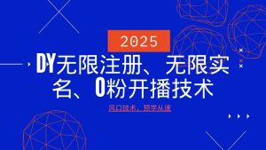 2025最新DY无限注册、无限实名、0分开播技术，风口技术预学从速-云享网创