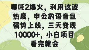 哪吒2爆火，利用这波热度，申公豹语音包强势上线，三天变现10000+，小…-云享网创