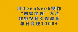 用DeepSeek制作“国家地理”大片，超绝视频引爆流量，单日变现多张-云享网创
