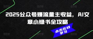2025公众号赚流量主收益,AI文章小绿书全攻略-云享网创