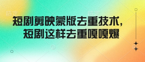 短剧剪映蒙版去重技术，短剧这样去重嘎嘎爆-云享网创