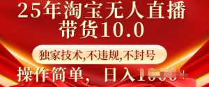 25年淘宝无人直播带货10.0 独家技术,不违规,不封号,操作简单,日入多张【揭秘】-云享网创