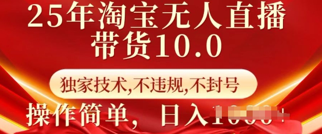 25年淘宝无人直播带货10.0   独家技术，不违规，不封号，操作简单，日入多张【揭秘】-云享网创