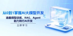 从0到1掌握AI大模型开发，涵盖模型训练、RAG、Agent，助力转行AI开发-云享网创