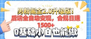 男粉项目2.0升级版！后端全自动变现，合规日赚1500+，7天干粉矩阵起号…-云享网创
