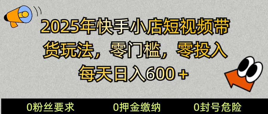 2025快手小店短视频带货模式，零投入，零门槛，每天日入600＋-云享网创