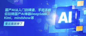 国产AI从入门到精通，手把手教你玩转国产AI神器DeepSeek，Kimi，mindshow等-云享网创