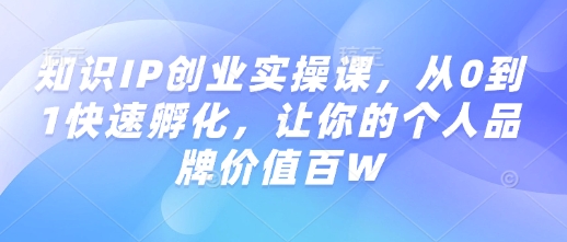 知识IP创业实操课，从0到1快速孵化，让你的个人品牌价值百W-云享网创