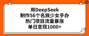 用DeepSeek制作56个名族少女手办,热门项目流量暴涨,单日变现多张-云享网创