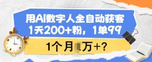 用AI数字人全自动获客，1天200+粉，1单99，1个月1个W+?-云享网创