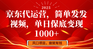 京东代运营,简单发发视频,单日保底变现1000+-云享网创
