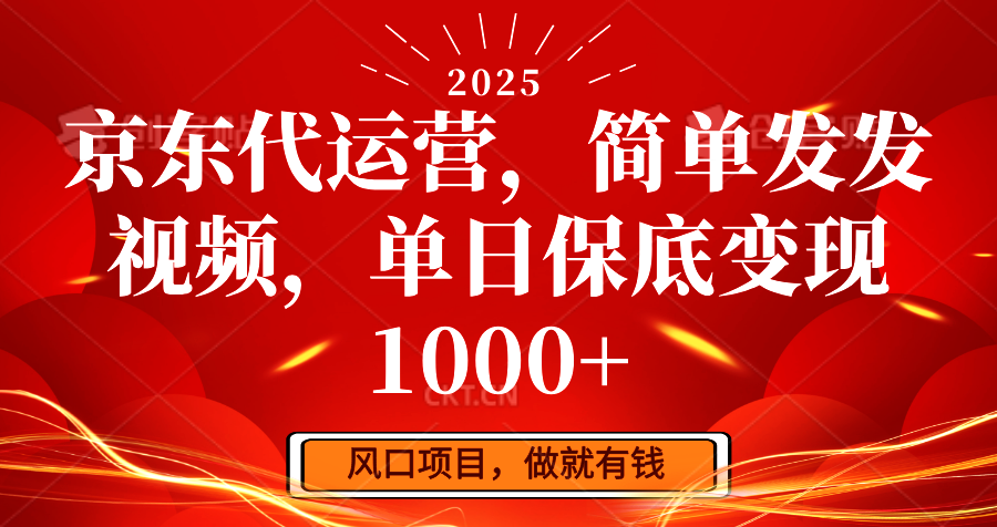 京东代运营，简单发发视频，单日保底变现1000+-云享网创