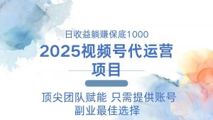 2025视频号代运营 日躺赚1000＋ 只需提供账号-云享网创