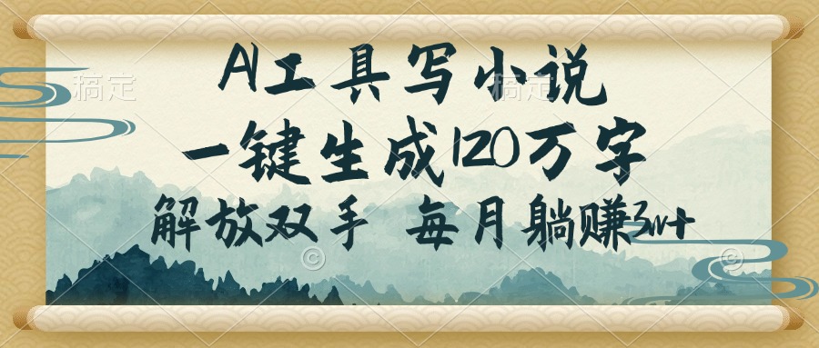 AI工具写小说，一键生成120万字，解放双手，每月躺赚3w+-云享网创