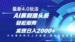 今日头条最新玩法4.0，思路简单，复制粘贴，轻松实现矩阵日入2000+-云享网创
