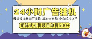 24小时广告挂机  单机收益500+ 矩阵式操作，设备越多收益越大，小白轻…-云享网创