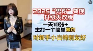 2025男粉变现全新玩法升级，日入上千简简单单，小白可轻松上手-云享网创