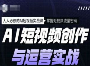 AI短视频创作与运营实战课程,人人必修的AI短视频实战课,掌握短视频流量密码-云享网创