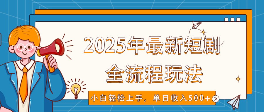 2025年最新短剧玩法，全流程实操，小白轻松上手，视频号抖音同步分发，单日收入500+-云享网创