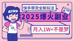 2025年爆红副业！快手带货全新玩法，月入1万加不是梦！-云享网创