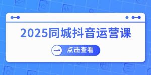 2025同城抖音运营课:涵盖实体店盈利,团购好处,助商家获取流量-云享网创