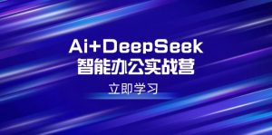 Ai+DeepSeek智能办公实战营:解锁AI写作、设计、PPT等高薪技能-云享网创