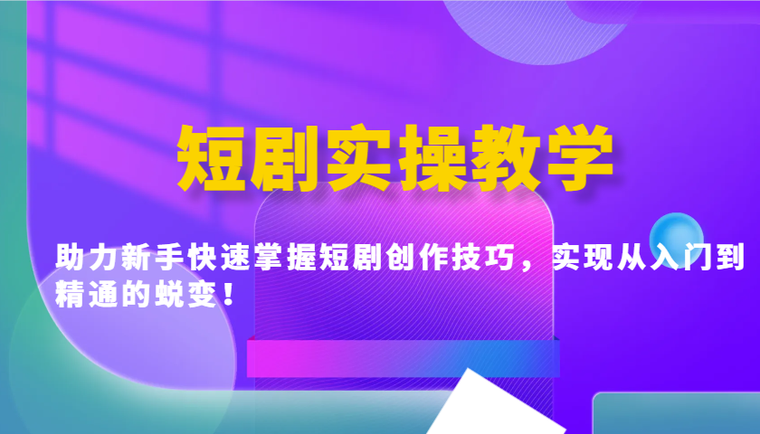 短剧实操教学，助力新手快速掌握短剧创作技巧，实现从入门到精通的蜕变！-云享网创