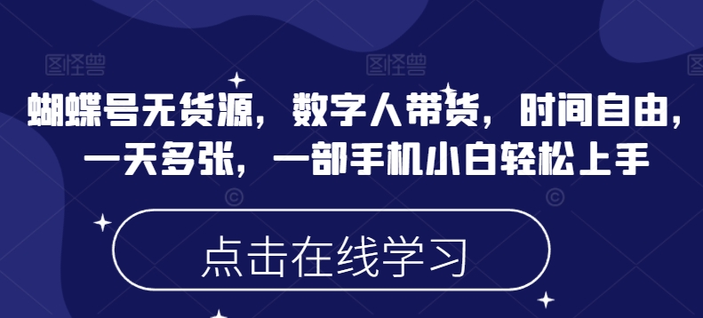 蝴蝶号无货源，数字人带货，时间自由，一天多张，一部手机小白轻松上手-云享网创