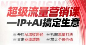 2025年超级流量营销课,IP+AI搞定生意,开启AI增收路径 直击业绩难题 拆解流量打法 放大个体价值-云享网创