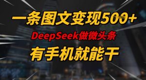 一条图文变现5张，DeeSeep微头条，有手机就能做-云享网创