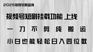 视频号短剧挂载功能上线，一刀不剪纯搬运，小白也能轻松日入四位数-云享网创