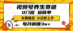 视频号养生赛道，一条视频1800，超简单，长期稳定可做，月入3w+不是梦-云享网创
