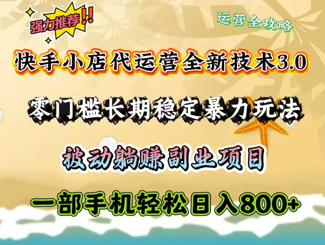 快手小店代运营全新技术3.0，零门槛长期稳定暴力玩法，被动躺赚一部手机轻松日入800+-云享网创