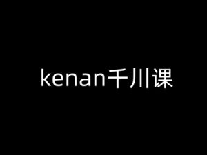 kenan千川课-kenan抖音电商巨量千川教程-云享网创