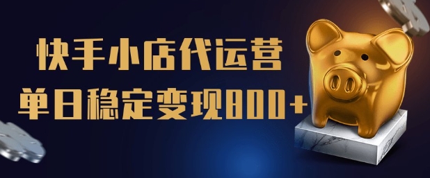 【快手小店代运营】限时托管计划，全程喂饭，单日稳定变现5张【揭秘】-云享网创