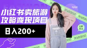 高转化玩法，小红书旅游攻略变现，低流量高转化，几乎零成本，日入2张-云享网创