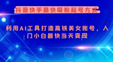抖音快手最快吸粉起号方式，利用AI工具打造美女账号，入门小白最快当天变现-云享网创