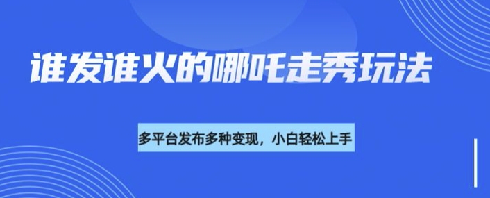 利用deepseek制作谁发谁火的哪吒2人物走秀视频，多平台发布多种变现-云享网创