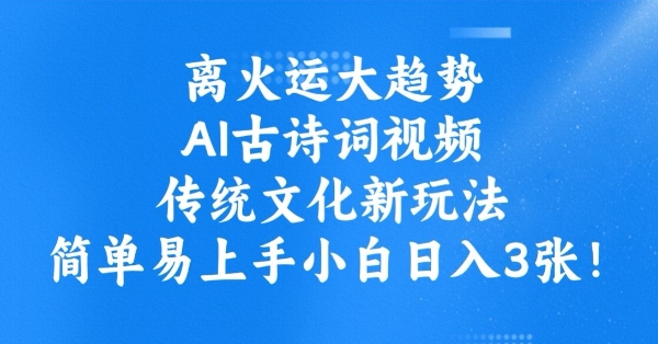 离火运大趋势，ai古诗词视频，传统文化新玩法，简单易上手小白日入3张-云享网创