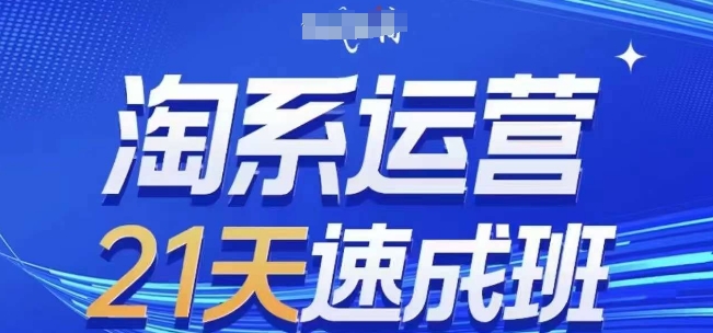 淘系运营21天速成班(更新25年2月)，0基础轻松搞定淘系运营，不做假把式-云享网创