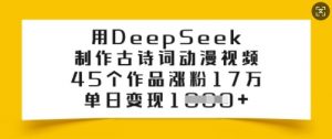 用DeepSeek制作古诗词动漫视频，45个作品涨粉17万，单日变现多张-云享网创