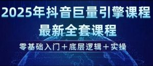 2025年抖音巨量引擎最新全套课程，零基础入门+底层逻辑+实操-云享网创