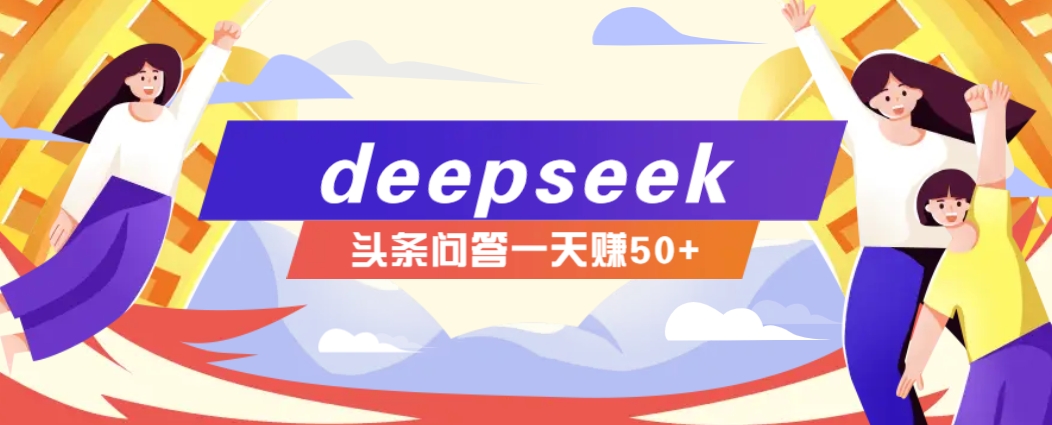 利用deepseek操作今日头条问答图文玩法，新手也能轻松上手，日收益50+-云享网创