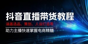 抖音直播带货教程：涵盖选品、策划、人设打造等,助力主播快速掌握电商精髓-云享网创