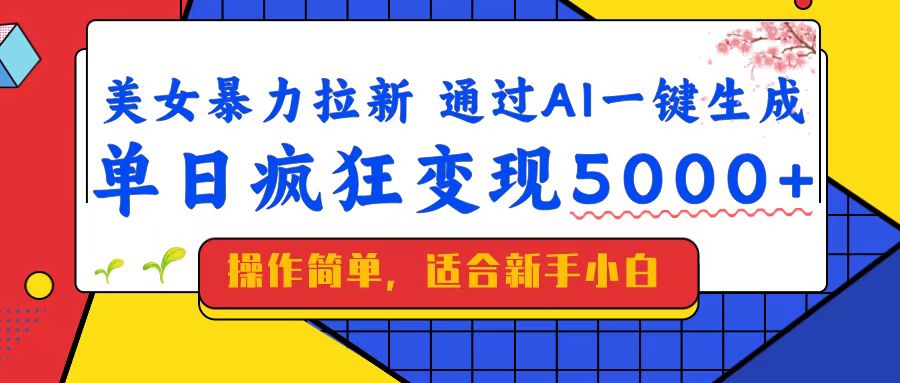 美女暴力拉新，通过AI一键生成，单日疯狂变现5000+，纯小白一学就会！-云享网创