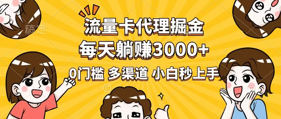 流量卡代理掘金，0门槛，每天躺赚3000+，多种推广渠道，新手小白轻松上手-云享网创