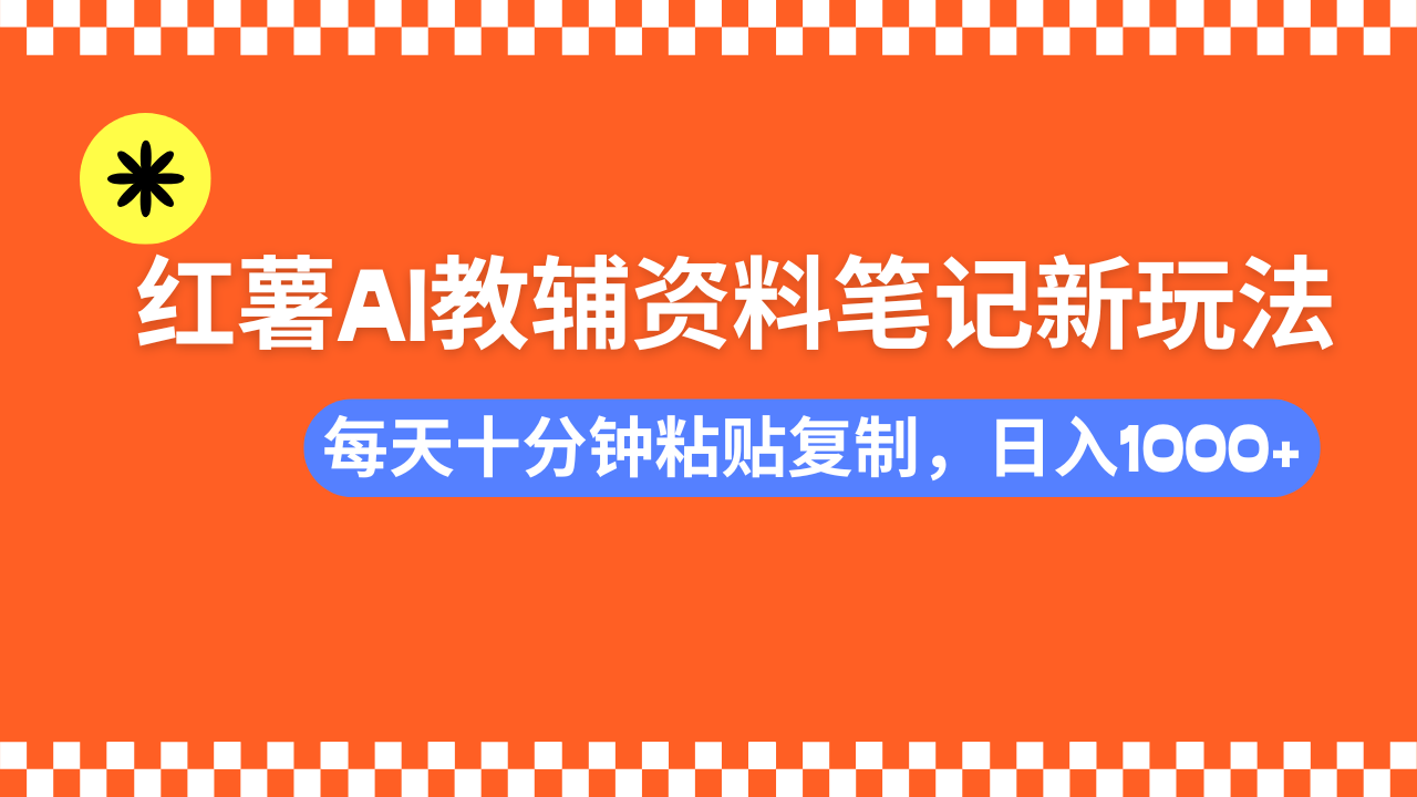 小红书AI教辅资料笔记新玩法，0门槛，可批量可复制，一天十分钟发笔记…-云享网创