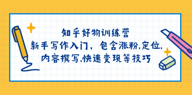 知乎好物训练营：新手写作入门，包含涨粉,定位,内容撰写,快速变现等技巧-云享网创