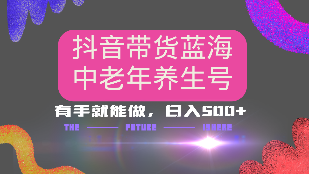 抖音带货冷门赛道，用AI做中老年养生号，可矩阵放大，小白也能月入30000+-云享网创