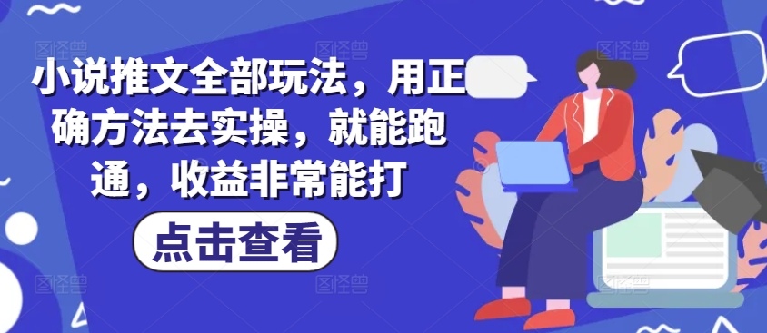 小说推文全部玩法，用正确方法去实操，就能跑通，收益非常能打-云享网创